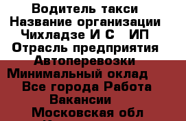 Водитель такси › Название организации ­ Чихладзе И.С., ИП › Отрасль предприятия ­ Автоперевозки › Минимальный оклад ­ 1 - Все города Работа » Вакансии   . Московская обл.,Котельники г.
